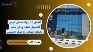 أفضل 10 بنوك تعطي قرض التمويل العقاري في مصر دليلك الشامل لاختيار الأنسب