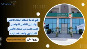 رقم خدمة عملاء البنك الاهلي والدليل الكامل للتواصل .. الخط الساخن للبنك الأهلي للشكاوي والاستفسارات