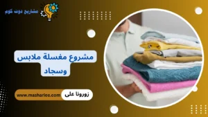 دراسة جدوى مشروع مغسلة ملابس وسجاد 2026 بأرقام حقيقية وصافي ربح شهري مشروع مغسلة ملابس وسجاد