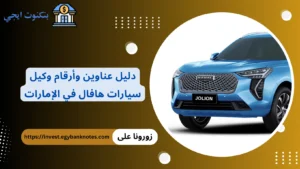 دليل عناوين وأرقام وكيل سيارات هافال في الإمارات: المعارض، الصيانة، الأسعار، والعيوب وكيل سيارات هافال في الإمارات