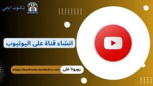 كيفية انشاء قناة على اليوتيوب والربح منها خطوة بخطوة في 2026 انشاء قناة على اليوتيوب