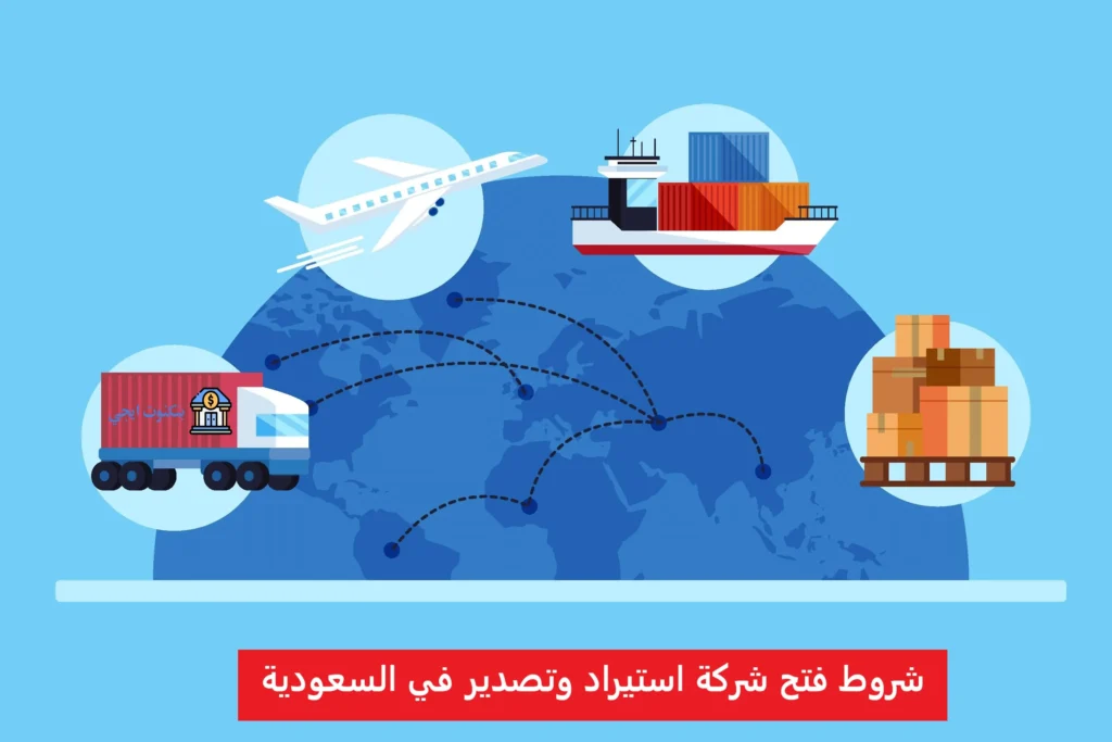 كيفية فتح شركة استيراد وتصدير في السعودية خطوة بخطوة 2025 شروط فتح شركة استيراد وتصدير في السعودية