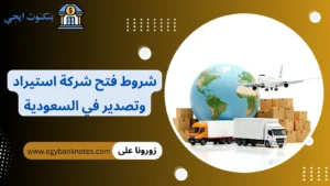شروط فتح شركة استيراد وتصدير في السعودية