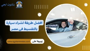 10 افضل طريقة لشراء سيارة بالتقسيط في مصر 2026 + شروط التمويل البنكي بدون تعقيدات افضل طريقة لشراء سيارة بالتقسيط في مصر