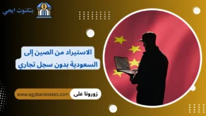 الاستيراد من الصين إلى السعودية بدون سجل تجاري