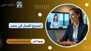 تصريح العمل في مصر 2026 طريقة استخراج تصريح العمل لاول مرة والرسوم والمواعيد واهم النصائح تصريح العمل في مصر