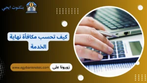 كيف تحسب مكافأة نهاية الخدمة 2026 الطريقة الصحيحة وفقا لقانون العمل كيف تحسب مكافأة نهاية الخدمة