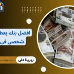 افضل بنك يعطي قرض شخصي فى مصر