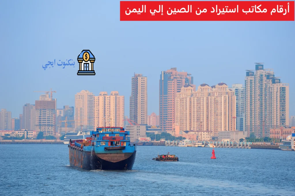 عناوين و أرقام مكاتب استيراد من الصين إلي اليمن 2026 | أفضل الشركات وخطوات الاستيراد والتكاليف بالتفصيل أرقام مكاتب استيراد من الصين إلي اليمن