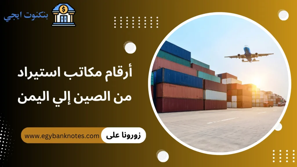 أرقام مكاتب استيراد من الصين إلي اليمن
