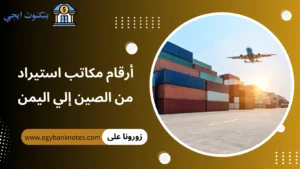 أرقام مكاتب استيراد من الصين إلي اليمن