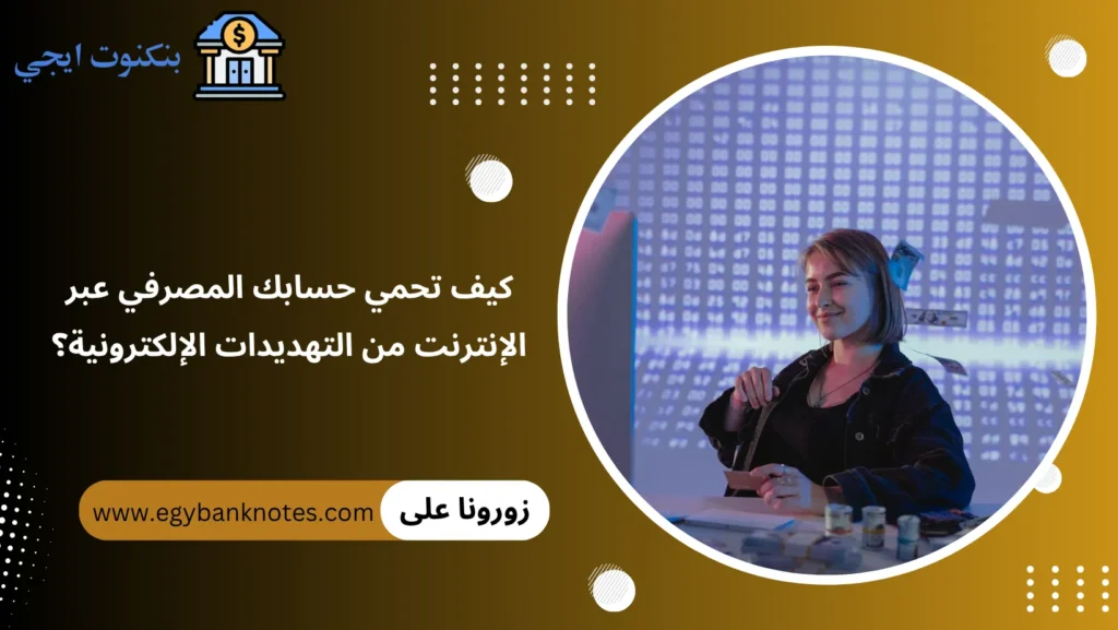 كيف تحمي حسابك المصرفي عبر الإنترنت من التهديدات الإلكترونية؟